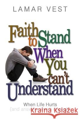 Faith to Stand When You Can't Understand: When Life Hurts and Answers Aren't Enough