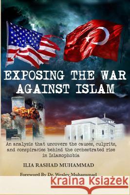 Exposing The War Against Islam: An analysis that uncovers the causes, culprits, and conspiracies behind the orchestrated rise in Islamophobia