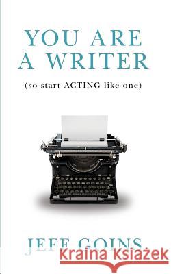 You Are a Writer (So Start Acting Like One)