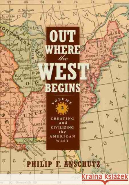 Out Where the West Begins, Volume 2, Volume 2: Creating and Civilizing the American West