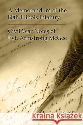 A Memorandum of the 80th Illinois Infantry: Civil War Notes of Pvt. Armgstrong McGee