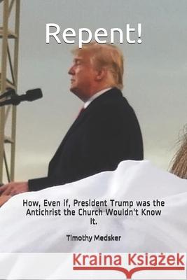 Repent!: How, Even if, President Trump was the Antichrist the Church Wouldn't Know It.