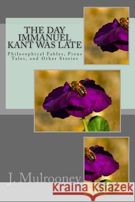 The Day Immanuel Kant Was Late: Philosophical Fables, Pious Tales, and Other Stories