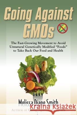 Going Against Gmos: The Fast-Growing Movement to Avoid Unnatural Genetically Modified Foods to Take Back Our Food and Health