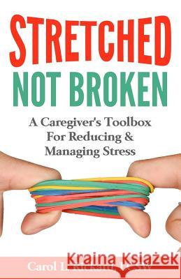 STRETCHED Not Broken: A Caregiver's Toolbox For Reducing and Managing Stress