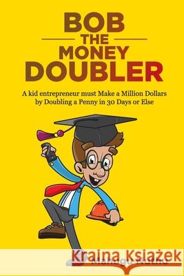 Bob the Money Doubler: A kid entrepreneur must Make a Million Dollars by Doubling a Penny in 30 Days or Else!