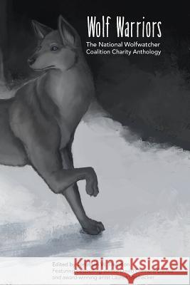 Wolf Warriors: The National Wolfwatcher Coalition Anthology