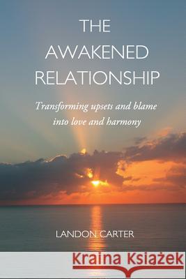 The Awakened Relationship: Transforming upsets and blame into love and harmony