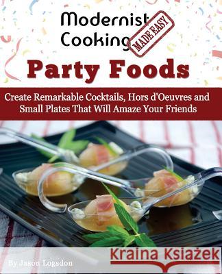 Modernist Cooking Made Easy: Party Foods: Create Remarkable Cocktails, Hors D'Oeuvres and Small Plates That Will Amaze Your Friends