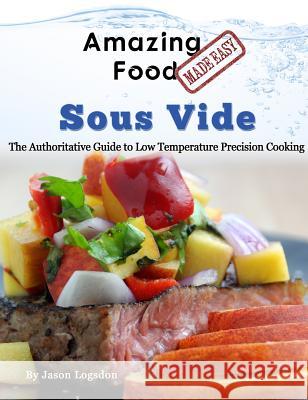 Amazing Food Made Easy - Sous Vide: The Authoritative Guide to Low Temperature Precision Cooking