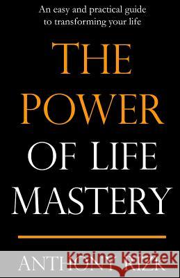 The Power of Life Mastery: An easy and practical guide to transforming your life