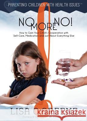 No More No! How to Gain Your Child's Cooperation with Self-Care, Medication and Just about Everything Else