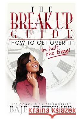 The Break Up Guide: How to Get Over It In Half the Time