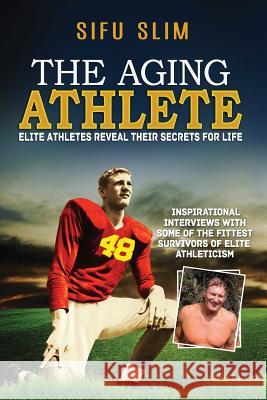 The Aging Athlete: Inspirational Interviews With Some of the Fittest Survivors of Elite Athleticism