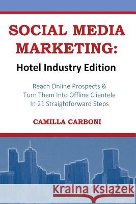 Social Media Marketing: Hotel Industry Edition: Reach Online Prospects & Turn Them Into Offline Clientele In 21 Straightforward Steps