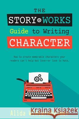 The Story Works Guide to Writing Character: How to create characters your readers will love--or love to hate.