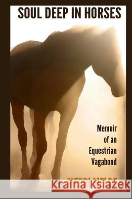 Soul Deep in Horses: Memoir of an Equestrian Vagabond