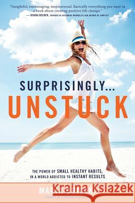 Surprisingly...Unstuck: The Power of Small Healthy Habits, In a World Addicted to Instant Results