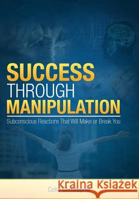 Success Through Manipulation: Subconscious Reactions That Will Make Or Break You