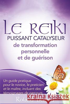 Le Reiki - Puissant Catalyseur de transformation personnelle et de guérison: Un guide pratique pour le novice, le praticien et le maître, incluant des