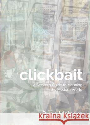 Clickbait: A Seeker's Guide to Meaning in the Modern World