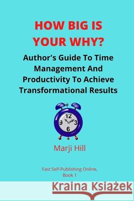 How Big Is Your Why?: An Author's Guide To Time Management And Productivity To Achieve Transformational Results