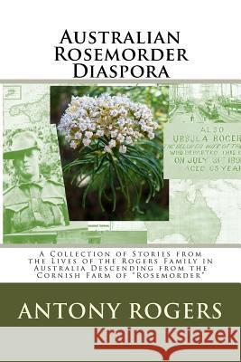 Australian Rosemorder Diaspora: A Collection of Stories from the Lives of the Rogers Family in Australia Descending from the Cornish Farm of 