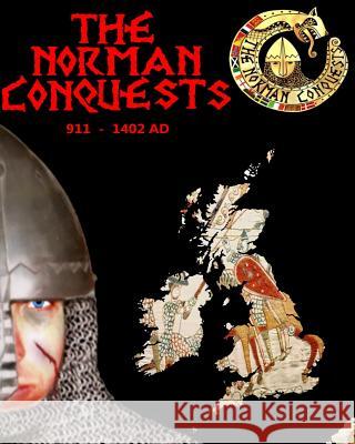 The Norman Conquests: The complete history of theNormans 911 - 1402 AD