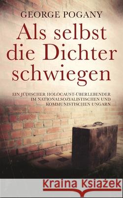 Als selbst die Dichter schwiegen: Ein jüdischer Holocaust-Überlebender im nationalsozialistischen und kommunistischen Ungarn