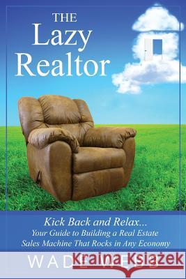 The Lazy Realtor: Kick Back and Relax...Your Guide to Building a Real Estate Sales Machine That Rocks in Any Economy