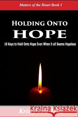 Holding Onto Hope: 10 Keys to Hold Onto Hope Even When it all Seems Hopeless