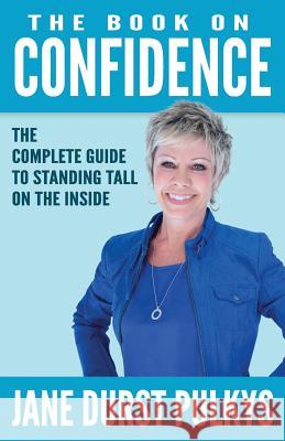 The Book On Confidence: The Complete Guide to Standing Tall on the Inside