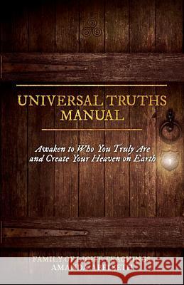 Universal Truths Manual: Awaken to Who You Truly Are and Create Your Heaven on Earth