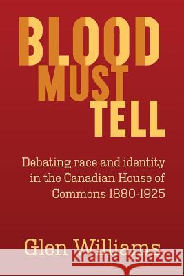 Blood Must Tell: Debating Race and Identity in the Canadian House of Commons, 1880-1925