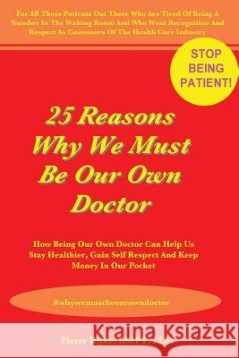 25 Reasons Why We Must Be Our Own Doctor: How Being Our Own Doctor Can Help Us Stay Healthier, Gain Self Respect And Keep Money In Our Pocket