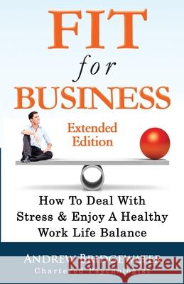Fit For Business - Extended Edition: How To Deal With Stress & Enjoy A Healthy Work Life Balance