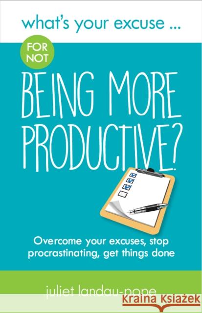 What's Your Excuse for not Being More Productive?: Overcome your excuses, stop procrastinating, get things done