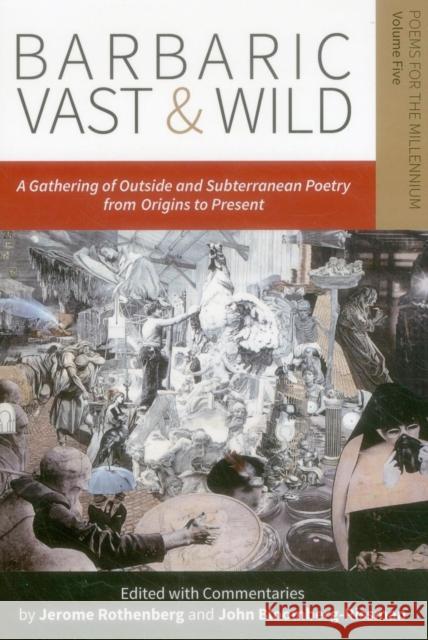 Barbaric Vast & Wild: A Gathering of Outside & Subterranean Poetry from Origins to Present: Poems for the Millennium, Vol. 5