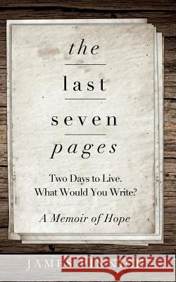 The Last Seven Pages: Two Days To Live. What Would You Write? A Memoir of Hope