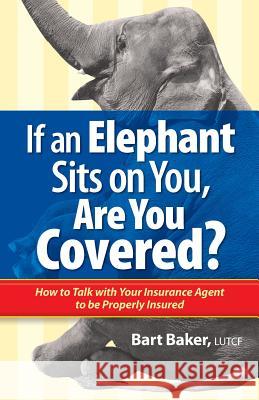 If an Elephant Sits on You, Are You Covered?: How to Talk with Your Insurance Agent to be Properly Insured