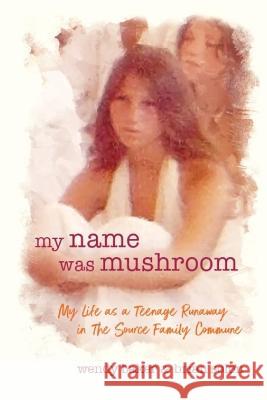 my name was mushroom: My Life as a Teenage Runaway in The Source Family Commune