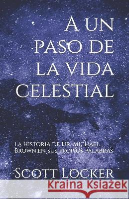 A un paso de la vida celestial: La historia de Dr. Michael Brown, en sus propios palabras