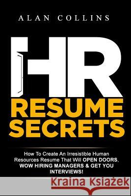 HR Resume Secrets: How To Create An Irresistible Human Resources Resume That Will Open Doors, Wow Hiring Managers & Get You Interviews!