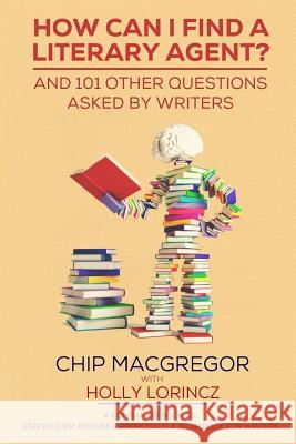 How Can I Find A Literary Agent?: And 101 Other Questions Asked By Writers