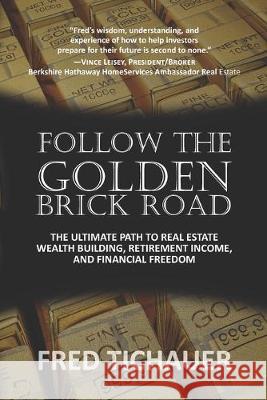 Follow the Golden Brick Road: The Ultimate Path to Real Estate Wealth Building, Retirement Income, and Financial Freedom