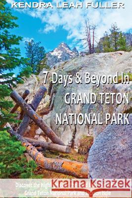 7 Days & Beyond in Grand Teton National Park: Discover the Highlights and the Road Less Traveled in Grand Teton National Park and Jackson Hole