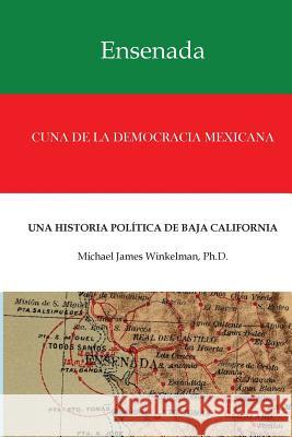 Ensenada Cuna de la Democracia Mexicana: Una Historia Politica de Baja California