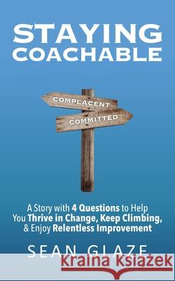 Staying Coachable: A Story With 4 Questions to Help You Thrive in Change, Keep Climbing, and Enjoy Relentless Improvement