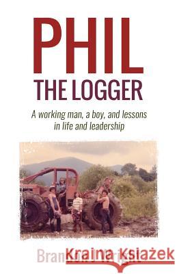 Phil the Logger: A working man, a boy, and lessons in life and leadership