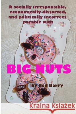 A socially irresponsible, economically distorted, and politically incorrect parable with BIG NUTS